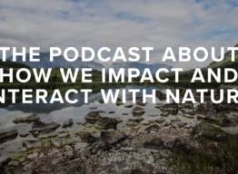 The podcast about how we impact and interact with Nature